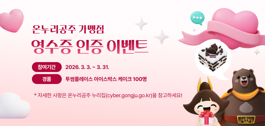 온누리공주 가맹점 영수증 인증 이벤트
참여기간 : 2026. 3. 3. ~ 3. 31.
경품 : 투썸플레이스 아이스박스 케이크 100명
자세한 사항은 온누리공주 누리집(cyber.gongju.go.kr)을 참고하세요!