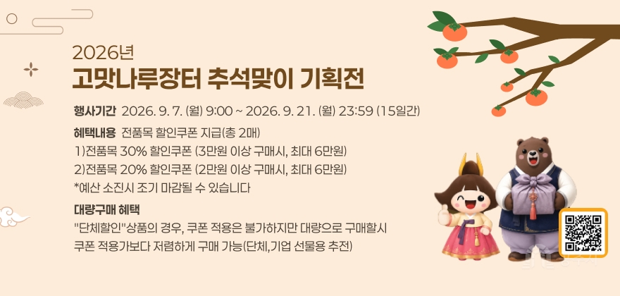 2026년 고맛나루장터 추석맞이 기획전
행사기간: 2026.9.7.(월)9:00 ~ 2026.9.21.(월)23:59 (15일간)
혜택내용:
전품목 할인쿠폰 지급(총 2매)
1)전품목 30% 할인쿠폰 (3만원 이상 구매시, 최대 6만원)
2)전품목 20% 할인쿠폰 (2만원 이상 구매시, 최대 6만원)
*예산 소진시 조기 마감될 수 있습니다
대량구매 혜택
단체할인상품의 경우, 쿠폰 적용은 불가하지만 대량으로 구매할시 쿠폰 적용가보다 저렴하게 구매 가능(단체,기업 선물용 추전)
QR코드 사이트: https://www.gmjangter.com/