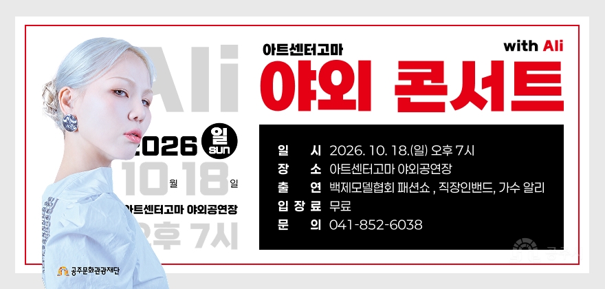 아트센터 고마 야외 콘서트 
wisth Ali
□ 일시 : 2026. 10. 18.(일) 오후 7시
□ 장소 : 아트센터고마 야외공연장
□ 출연 : 백제모델협회 패션쇼 , 직장인밴드, 가수 알리
□ 입장료 : 무료
□ 문의 : 041-852-6038